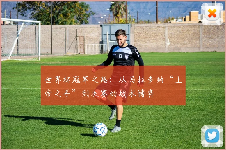 世界杯冠军之路：从马拉多纳“上帝之手”到决赛的战术博弈