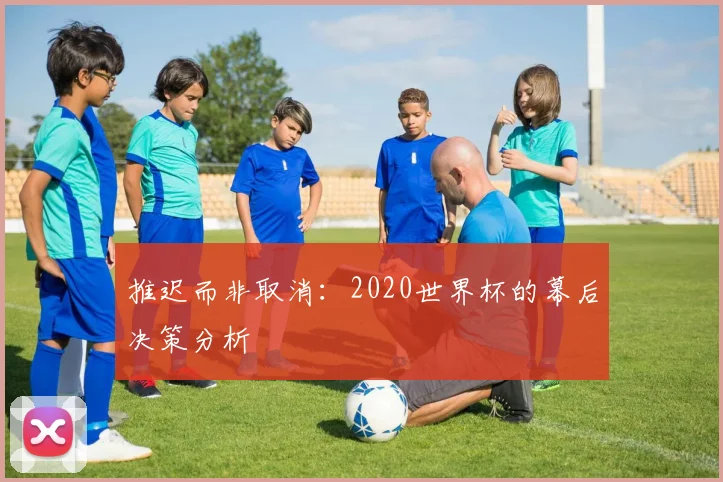 推迟而非取消：2020世界杯的幕后决策分析