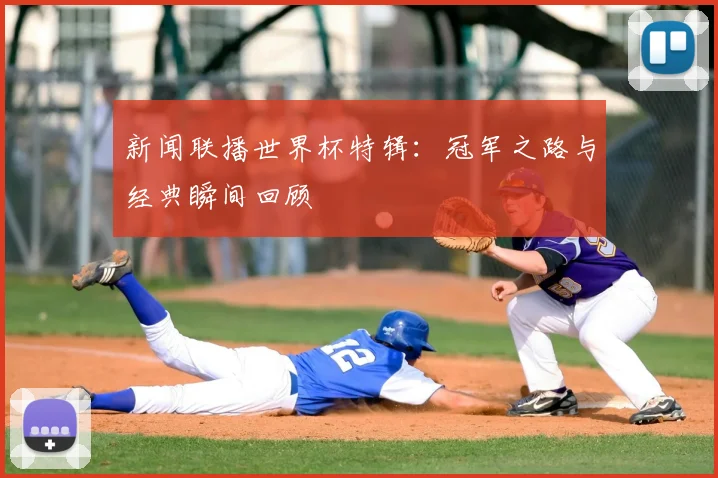 新闻联播世界杯特辑:冠军之路与经典瞬间回顾