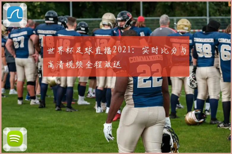 世界杯足球直播2021：实时比分与高清视频全程放送