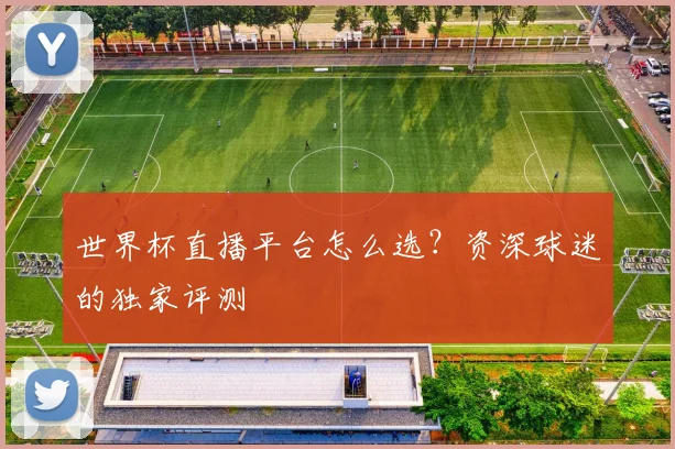 世界杯直播平台怎么选？资深球迷的独家评测