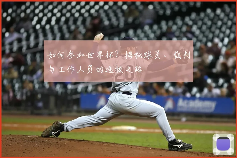 如何参加世界杯?揭秘球员、裁判与工作人员的选拔之路