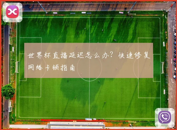 世界杯直播延迟怎么办？快速修复网络卡顿指南