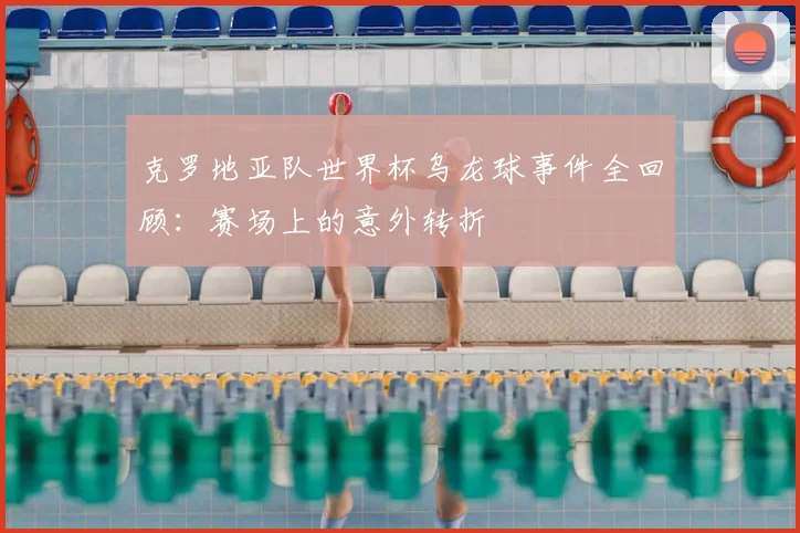 克罗地亚队世界杯乌龙球事件全回顾：赛场上的意外转折