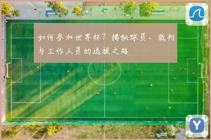 如何参加世界杯?揭秘球员、裁判与工作人员的选拔之路